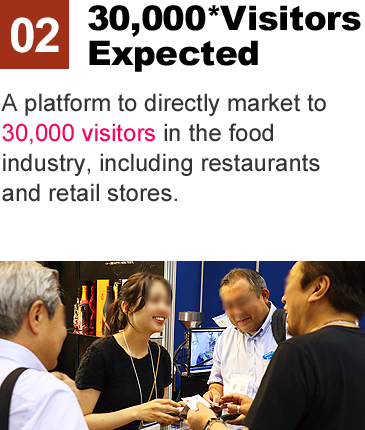 30,000* Visitors Expected:A platform to directly market to 30,000 visitors in the food industry, including restaurants and retail stores.