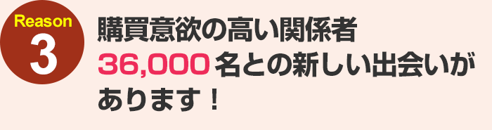 購買意欲の高い関係者36,000名との新しい出会いがあります！